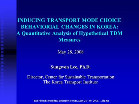 The First International Transport Forum, May 28 - 30 2008, Leipzig INDUCING TRANSPORT MODE CHOICE BEHAVIORIAL CHANGES IN KOREA: A Quantitative Analysis.