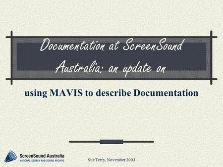 Sue Terry, November 2003 Documentation at ScreenSound Australia: an update on using MAVIS to describe Documentation.