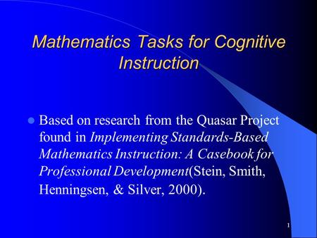 1 Mathematics Tasks for Cognitive Instruction Based on research from the Quasar Project found in Implementing Standards-Based Mathematics Instruction: