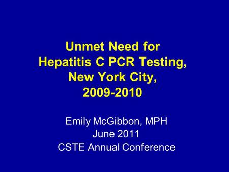 Unmet Need for Hepatitis C PCR Testing, New York City, 2009-2010 Emily McGibbon, MPH June 2011 CSTE Annual Conference.