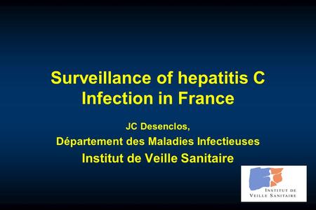 Surveillance of hepatitis C Infection in France JC Desenclos, Département des Maladies Infectieuses Institut de Veille Sanitaire.