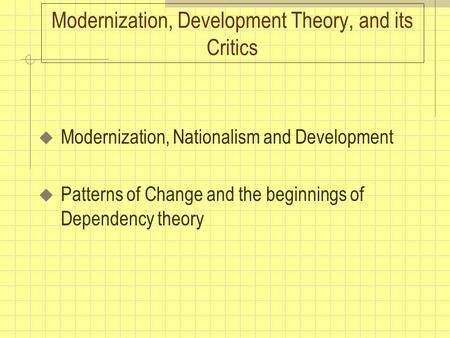 Modernization, Development Theory, and its Critics  Modernization, Nationalism and Development  Patterns of Change and the beginnings of Dependency theory.