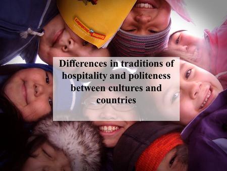 Comparing traditions of hospitality and politeness between cultures and countries is extremely difficult. Countries and cultures have different etiquettes.