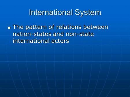 International System The pattern of relations between nation-states and non-state international actors.