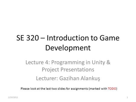 SE 320 – Introduction to Game Development Lecture 4: Programming in Unity & Project Presentations Lecturer: Gazihan Alankuş Please look at the last two.
