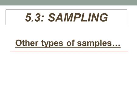 5.3: SAMPLING Other types of samples…. Review: Three sample designs covered so far: 1.Simple Random Sample (SRS) 2.Voluntary Response Sample 3.Convenience.