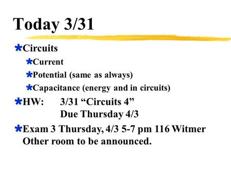 Today 3/31  Circuits  Current  Potential (same as always)  Capacitance (energy and in circuits)  HW:3/31 “Circuits 4” Due Thursday 4/3  Exam 3 Thursday,