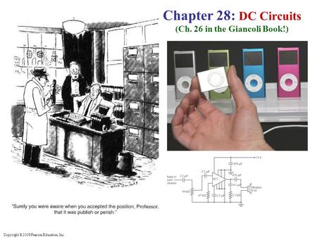 Copyright © 2009 Pearson Education, Inc. Chapter 28: DC Circuits (Ch. 26 in the Giancoli Book!)