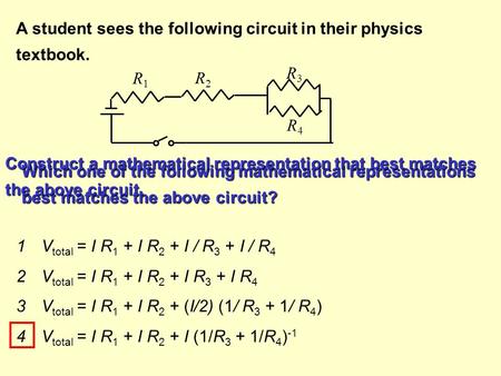 A student sees the following circuit in their physics textbook. Which one of the following mathematical representations best matches the above circuit?