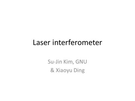 Laser interferometer Su-Jin Kim, GNU & Xiaoyu Ding.