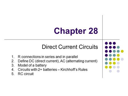 Chapter 28 Direct Current Circuits 1.R connections in series and in parallel 2.Define DC (direct current), AC (alternating current) 3.Model of a battery.