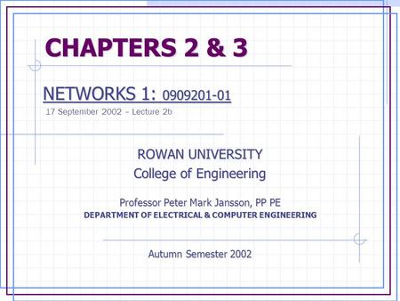 CHAPTERS 2 & 3 CHAPTERS 2 & 3 NETWORKS 1: 0909201-01 NETWORKS 1: 0909201-01 17 September 2002 – Lecture 2b ROWAN UNIVERSITY College of Engineering Professor.