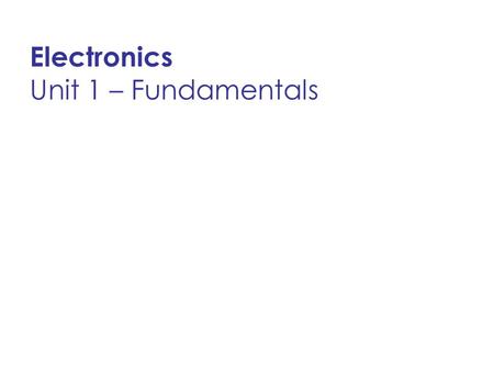 Unit 1 – Fundamentals Electronics. Electricity – study of the flow of electrons. Electronics – study of the control of electron flow. Conductor -Material.