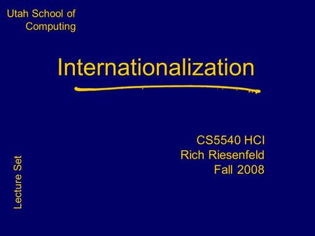 Utah School of Computing Internationalization CS5540 HCI Rich Riesenfeld Fall 2008 Lecture Set.