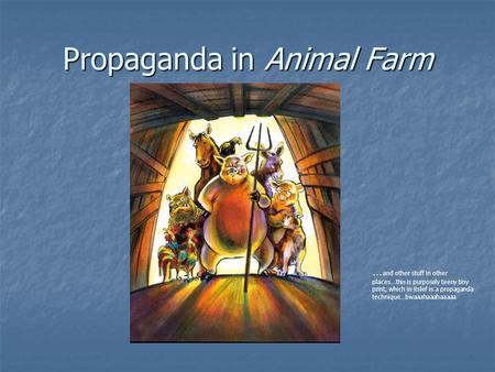 Propaganda in Animal Farm … and other stuff in other places…this is purposely teeny tiny print, which in itslef is a propaganda technique…bwaaahaaahaaaaa.