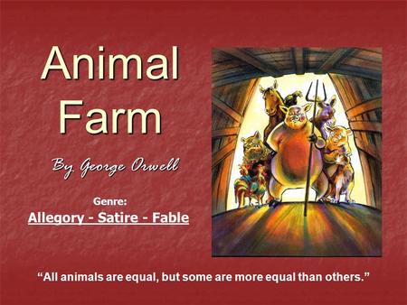 Animal Farm By George Orwell “All animals are equal, but some are more equal than others.” Allegory - Satire - Fable Genre: