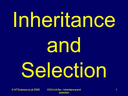 © NTScience.co.uk 2005KS3 Unit 9a – Inheritance and selection 1 Inheritance and Selection.
