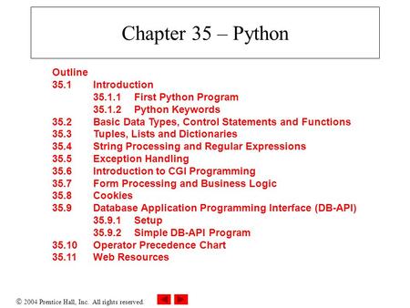  2004 Prentice Hall, Inc. All rights reserved. Chapter 35 – Python Outline 35.1 Introduction 35.1.1First Python Program 35.1.2Python Keywords 35.2 Basic.