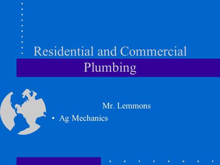 Residential and Commercial Plumbing Mr. Lemmons Ag Mechanics.