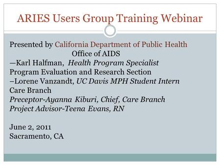 ARIES Users Group Training Webinar Presented by California Department of Public Health Office of AIDS —Karl Halfman, Health Program Specialist Program.