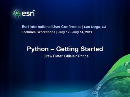 Esri International User Conference | San Diego, CA Technical Workshops | Python – Getting Started Drew Flater, Ghislain Prince July 12 - July 14, 2011.