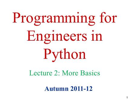 1 Programming for Engineers in Python Autumn 2011-12 Lecture 2: More Basics.