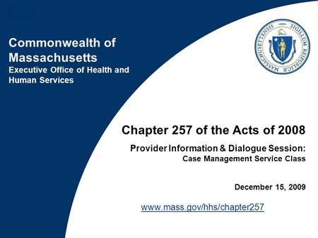 Commonwealth of Massachusetts Executive Office of Health and Human Services Chapter 257 of the Acts of 2008 Provider Information & Dialogue Session: Case.