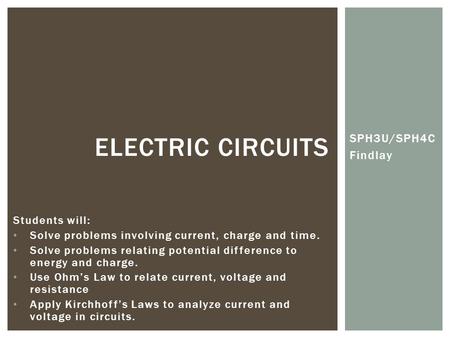 SPH3U/SPH4C Findlay ELECTRIC CIRCUITS Students will: Solve problems involving current, charge and time. Solve problems relating potential difference to.