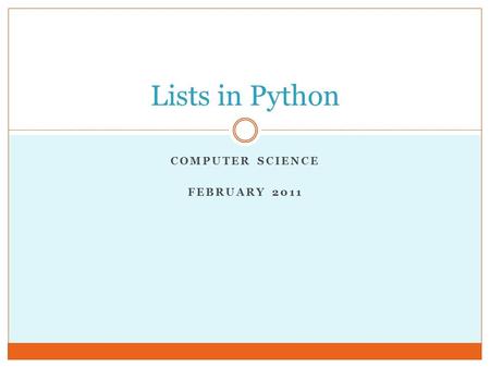 COMPUTER SCIENCE FEBRUARY 2011 Lists in Python. Introduction to Lists Lists (aka arrays): an ordered set of elements  A compound data type, like strings.