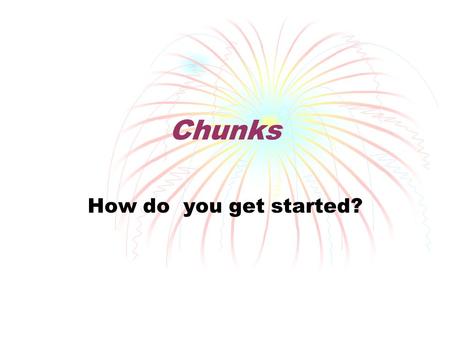 Chunks How do you get started?. Why use chunks? In writing, especially in analysis and research papers, there has to be a balance between facts and opinions.