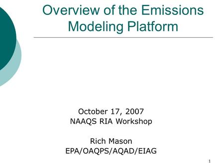 1 Overview of the Emissions Modeling Platform October 17, 2007 NAAQS RIA Workshop Rich Mason EPA/OAQPS/AQAD/EIAG.