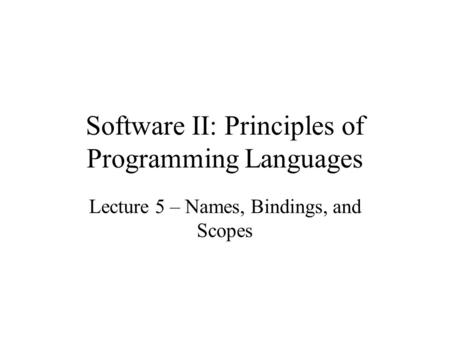 Software II: Principles of Programming Languages Lecture 5 – Names, Bindings, and Scopes.