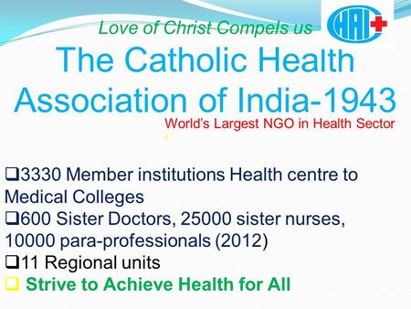 Love of Christ Compels us The Catholic Health Association of India-1943 World’s Largest NGO in Health Sector ‘  3330 Member institutions Health centre.