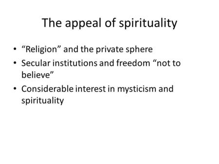 The appeal of spirituality “Religion” and the private sphere Secular institutions and freedom “not to believe” Considerable interest in mysticism and spirituality.