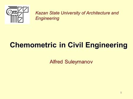 1 Chemometric in Civil Engineering Alfred Suleymanov Kazan State University of Architecture and Engineering.