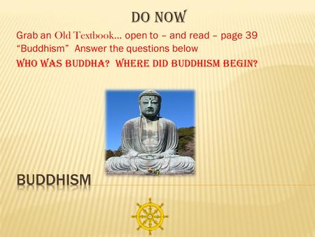 Do Now Grab an Old Textbook … open to – and read – page 39 “Buddhism” Answer the questions below Who was Buddha? Where did Buddhism begin?