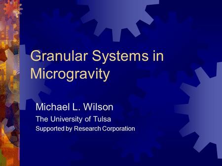 Granular Systems in Microgravity Michael L. Wilson The University of Tulsa Supported by Research Corporation.