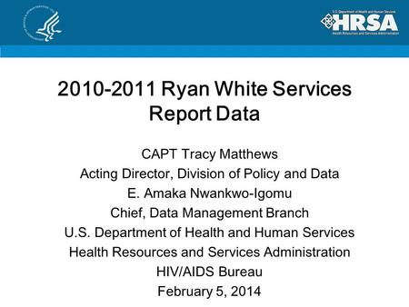 2010-2011 Ryan White Services Report Data CAPT Tracy Matthews Acting Director, Division of Policy and Data E. Amaka Nwankwo-Igomu Chief, Data Management.