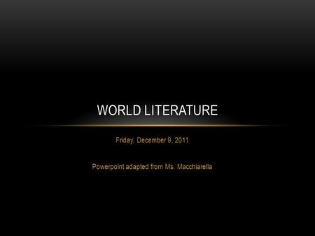 Friday, December 9, 2011 Powerpoint adapted from Ms. Macchiarella WORLD LITERATURE.