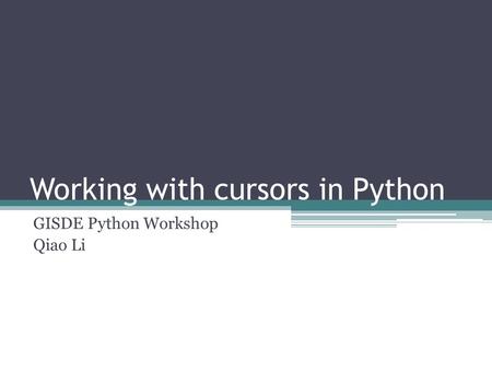 Working with cursors in Python GISDE Python Workshop Qiao Li.