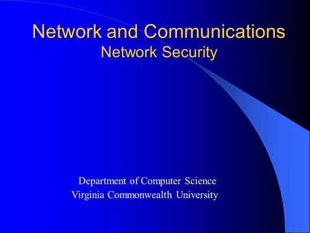 Network and Communications Network Security Department of Computer Science Virginia Commonwealth University.