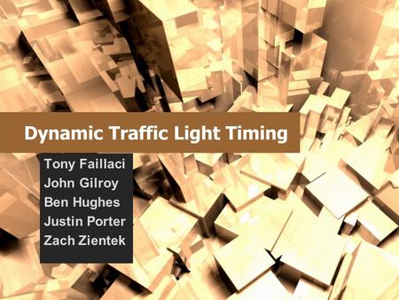 Dynamic Traffic Light Timing Tony Faillaci John Gilroy Ben Hughes Justin Porter Zach Zientek.