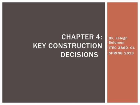By: Felegh Solomon ITEC 3860- 01 SPRING 2013 CHAPTER 4: KEY CONSTRUCTION DECISIONS.