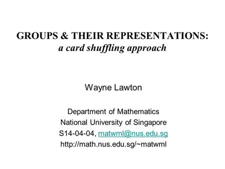GROUPS & THEIR REPRESENTATIONS: a card shuffling approach Wayne Lawton Department of Mathematics National University of Singapore S14-04-04,