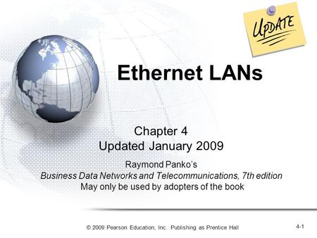© 2009 Pearson Education, Inc. Publishing as Prentice Hall 4-1 Ethernet LANs Chapter 4 Updated January 2009 Raymond Panko’s Business Data Networks and.