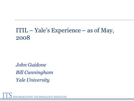 ITIL – Yale’s Experience – as of May, 2008 John Guidone Bill Cunningham Yale University.