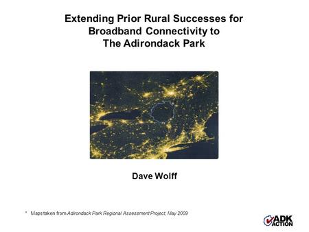 Extending Prior Rural Successes for Broadband Connectivity to The Adirondack Park Dave Wolff * Maps taken from Adirondack Park Regional Assessment Project,
