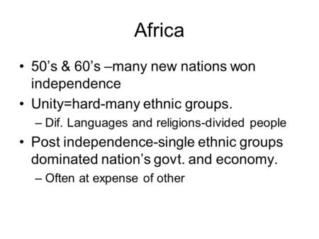 Africa 50’s & 60’s –many new nations won independence Unity=hard-many ethnic groups. –Dif. Languages and religions-divided people Post independence-single.