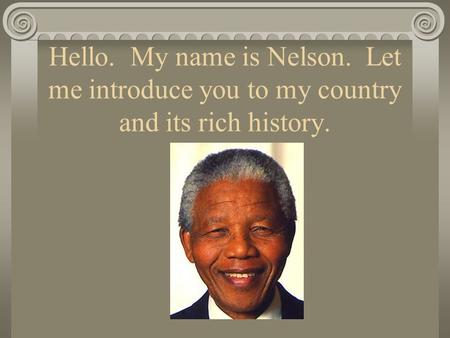 Hello. My name is Nelson. Let me introduce you to my country and its rich history.