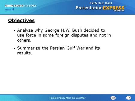 Objectives Analyze why George H.W. Bush decided to use force in some foreign disputes and not in others. Summarize the Persian Gulf War and its results.